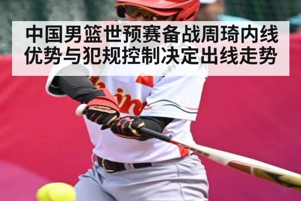 中国男篮世预赛备战周琦内线优势与犯规控制决定出线走势（kaiyun）