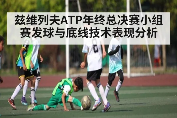 兹维列夫ATP年终总决赛小组赛发球与底线技术表现分析