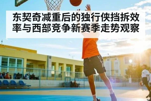 东契奇减重后的独行侠挡拆效率与西部竞争新赛季走势观察
