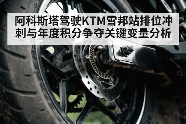 阿科斯塔驾驶KTM雪邦站排位冲刺与年度积分争夺关键变量分析 | kaiyun